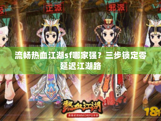 流畅热血江湖sf哪家强？三步锁定零延迟江湖路