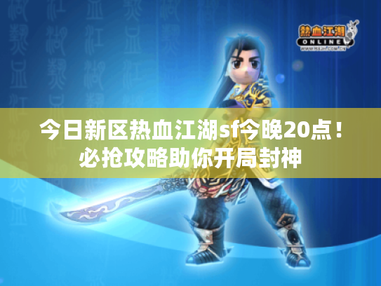 今日新区热血江湖sf今晚20点！必抢攻略助你开局封神
