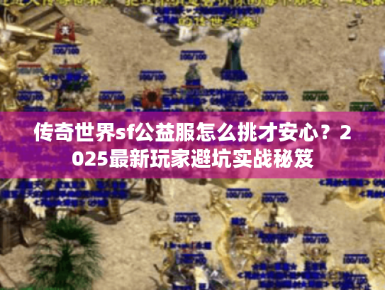 传奇世界sf公益服怎么挑才安心？2025最新玩家避坑实战秘笈