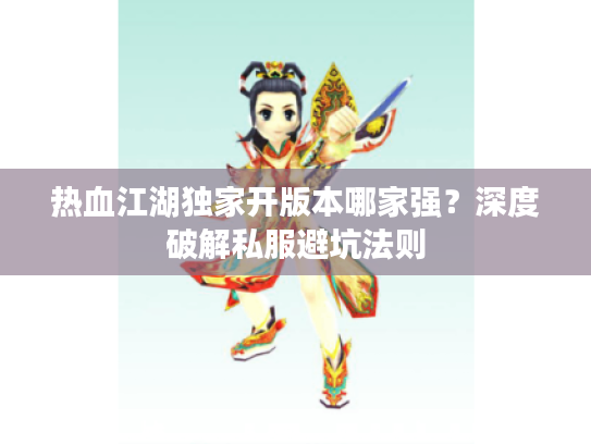 热血江湖独家开版本哪家强？深度破解私服避坑法则