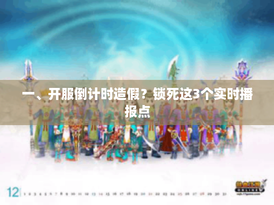 一、开服倒计时造假？锁死这3个实时播报点