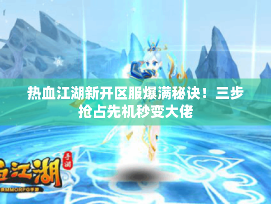 热血江湖新开区服爆满秘诀！三步抢占先机秒变大佬