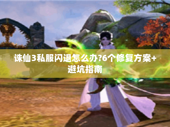 诛仙3私服闪退怎么办?6个修复方案+避坑指南