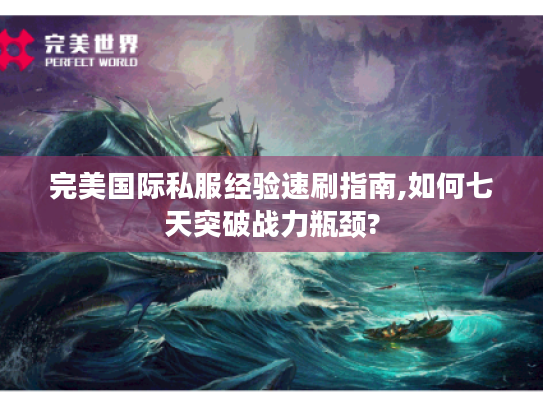 完美国际私服经验速刷指南,如何七天突破战力瓶颈?