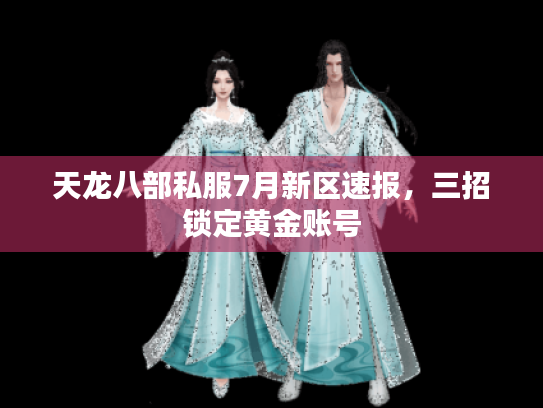天龙八部私服7月新区速报，三招锁定黄金账号