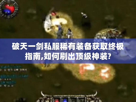 破天一剑私服稀有装备获取终极指南,如何刷出顶级神装? 破天一剑私服稀有装备获取终极指南,如何刷出顶级神装?