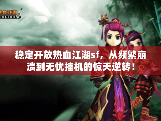 稳定开放热血江湖sf，从频繁崩溃到无忧挂机的惊天逆转！