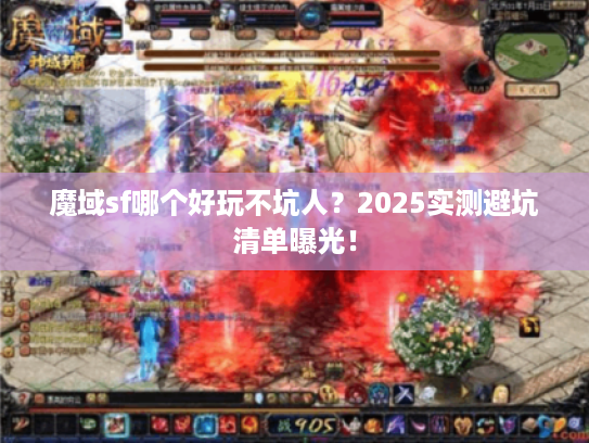 魔域sf哪个好玩不坑人？2025实测避坑清单曝光！