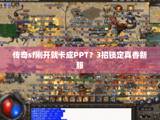 传奇sf刚开就卡成PPT？3招锁定真香新服