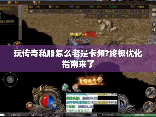 玩传奇私服怎么老是卡频?终极优化指南来了