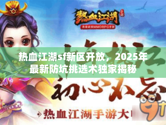 热血江湖sf新区开放，2025年最新防坑挑选术独家揭秘