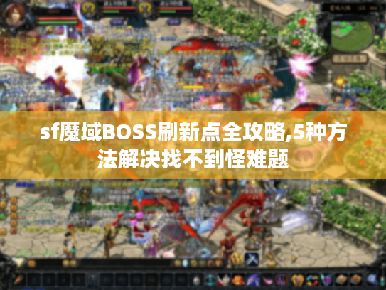 sf魔域BOSS刷新点全攻略,5种方法解决找不到怪难题