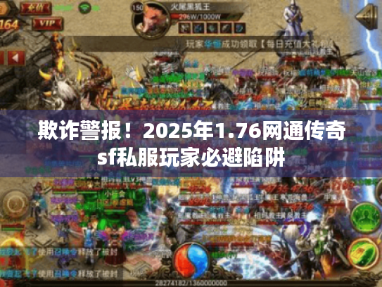 欺诈警报！2025年1.76网通传奇sf私服玩家必避陷阱