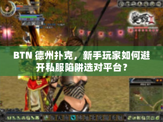 BTN 德州扑克，新手玩家如何避开私服陷阱选对平台？