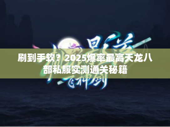 刷到手软？2025爆率最高天龙八部私服实测通关秘籍