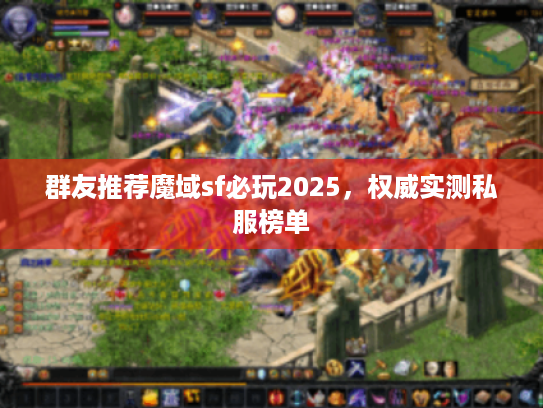 群友推荐魔域sf必玩2025，权威实测私服榜单