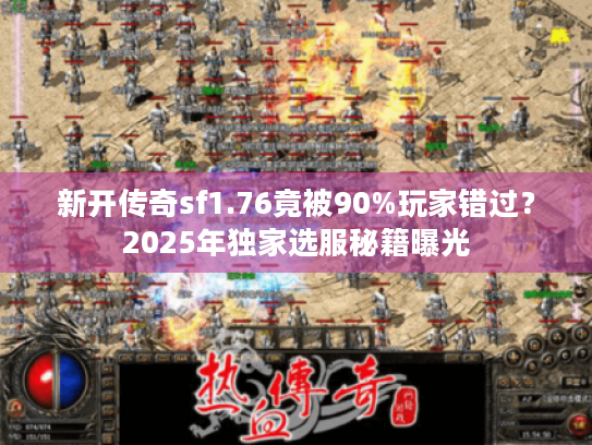 新开传奇sf1.76竟被90%玩家错过？2025年独家选服秘籍曝光