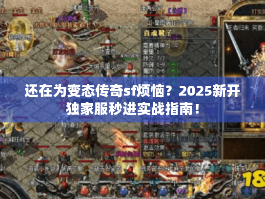 还在为变态传奇sf烦恼？2025新开独家服秒进实战指南！