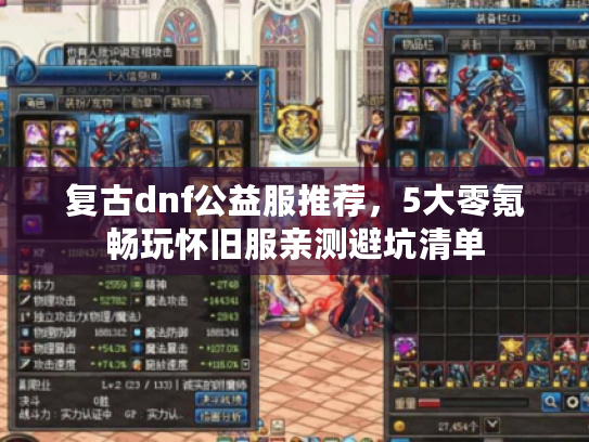 复古dnf公益服推荐，5大零氪畅玩怀旧服亲测避坑清单