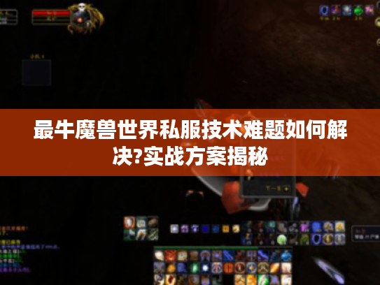 最牛魔兽世界私服技术难题如何解决?实战方案揭秘