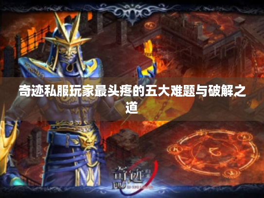 奇迹私服玩家最头疼的五大难题与破解之道