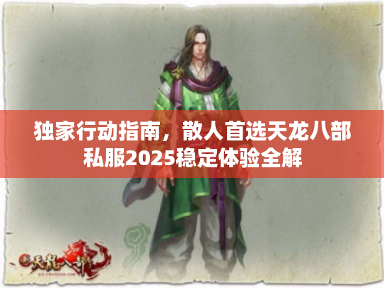 独家行动指南,散人首选天龙八部私服2025稳定体验全解 独家行动指南,散人首选天龙八部私服2025稳定体验全解