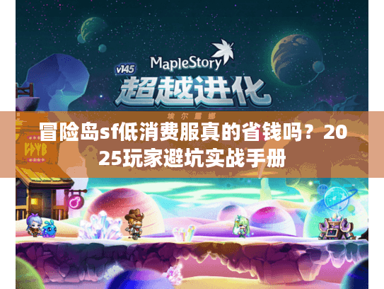 冒险岛sf低消费服真的省钱吗？2025玩家避坑实战手册