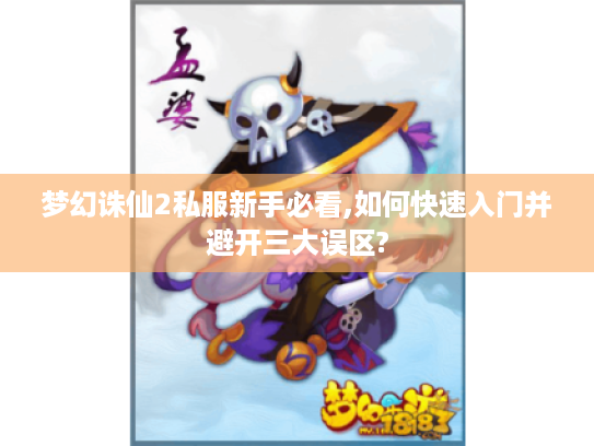 梦幻诛仙2私服新手必看,如何快速入门并避开三大误区?