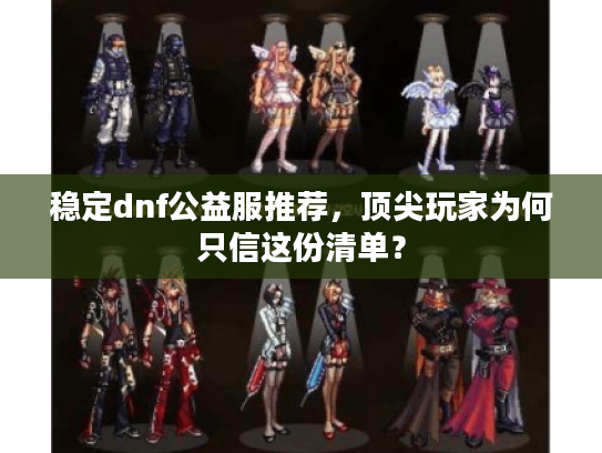 稳定dnf公益服推荐，顶尖玩家为何只信这份清单？