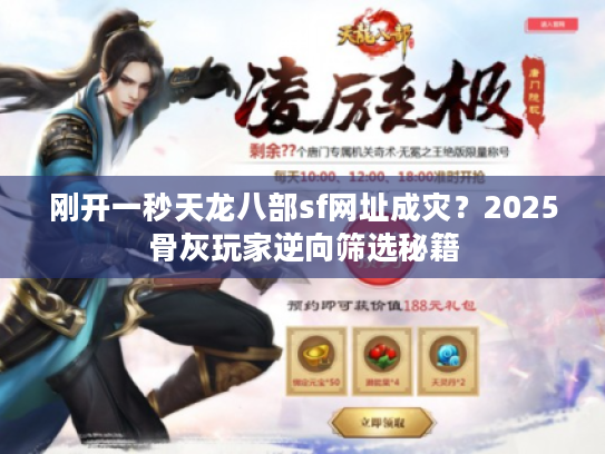 刚开一秒天龙八部sf网址成灾？2025骨灰玩家逆向筛选秘籍