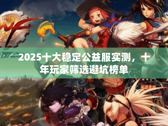 2025十大稳定公益服实测，十年玩家筛选避坑榜单