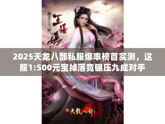 2025天龙八部私服爆率榜首实测，这服1:500元宝掉落竟碾压九成对手
