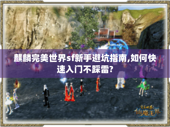 麒麟完美世界sf新手避坑指南,如何快速入门不踩雷?