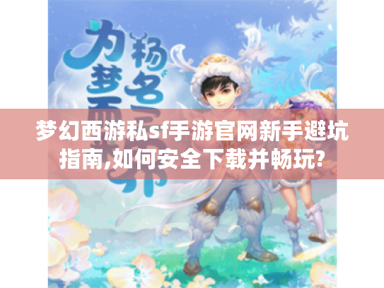 梦幻西游私sf手游官网新手避坑指南,如何安全下载并畅玩?