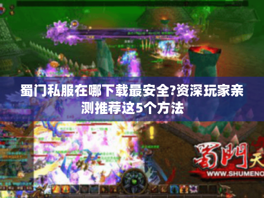 蜀门私服在哪下载最安全?资深玩家亲测推荐这5个方法