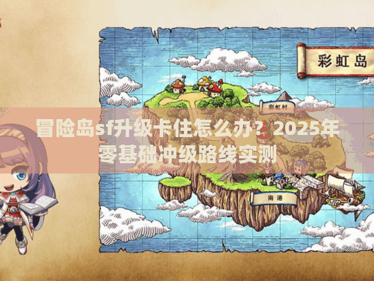 冒险岛sf升级卡住怎么办？2025年零基础冲级路线实测
