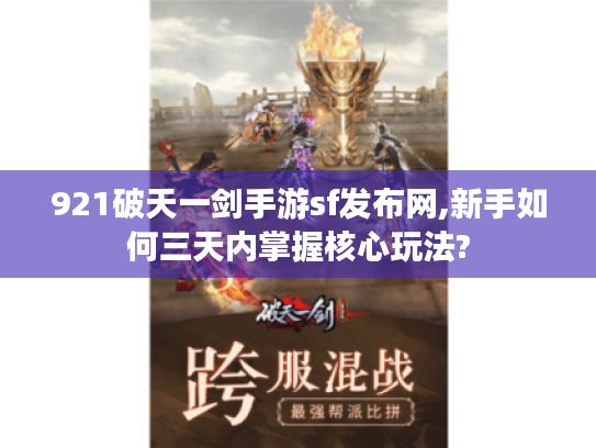 921破天一剑手游sf发布网,新手如何三天内掌握核心玩法?