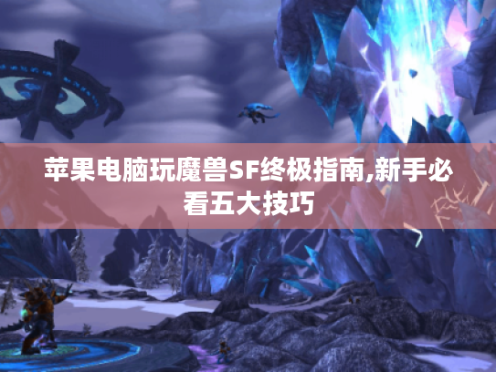 苹果电脑玩魔兽SF终极指南,新手必看五大技巧
