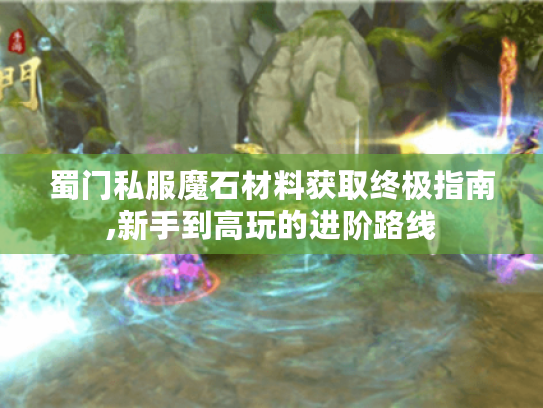 蜀门私服魔石材料获取终极指南,新手到高玩的进阶路线