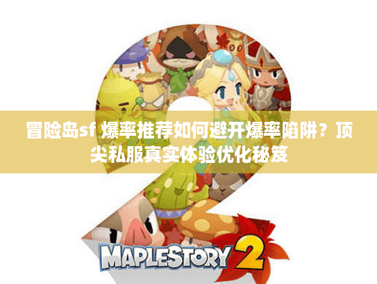 冒险岛sf 爆率推荐如何避开爆率陷阱？顶尖私服真实体验优化秘笈