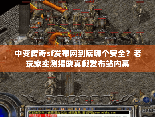 中变传奇sf发布网到底哪个安全？老玩家实测揭晓真假发布站内幕