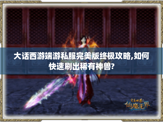 大话西游端游私服完美版终极攻略,如何快速刷出稀有神兽?