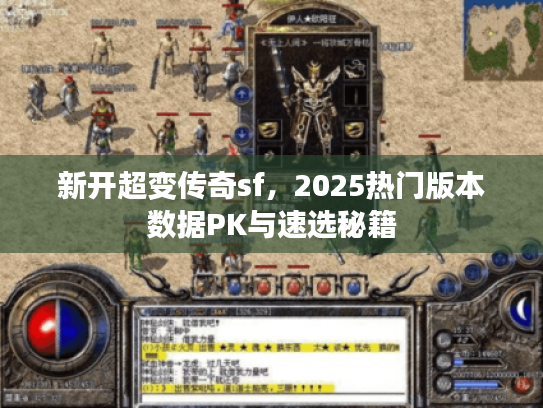 新开超变传奇sf，2025热门版本数据PK与速选秘籍