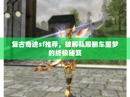 复古奇迹sf推荐，破解私服翻车噩梦的终极秘笈