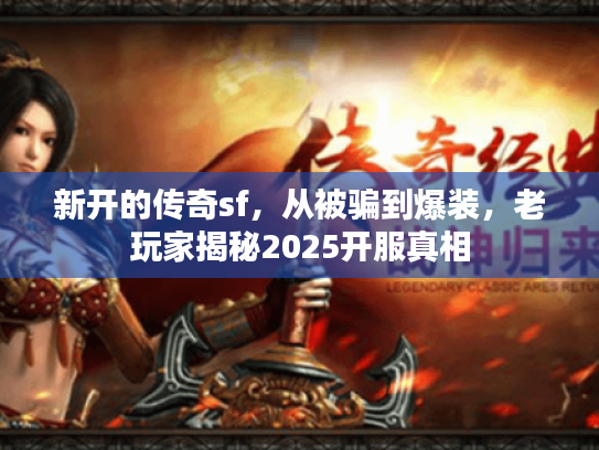 新开的传奇sf，从被骗到爆装，老玩家揭秘2025开服真相