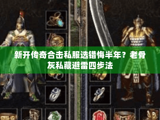 新开传奇合击私服选错悔半年？老骨灰私藏避雷四步法