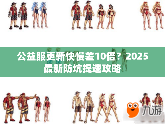 公益服更新快慢差10倍？2025最新防坑提速攻略
