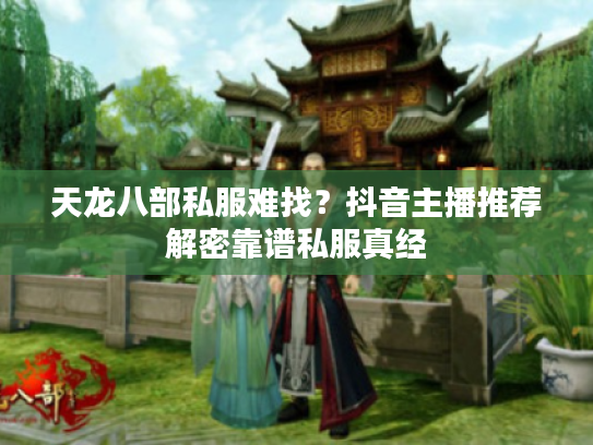 天龙八部私服难找？抖音主播推荐解密靠谱私服真经