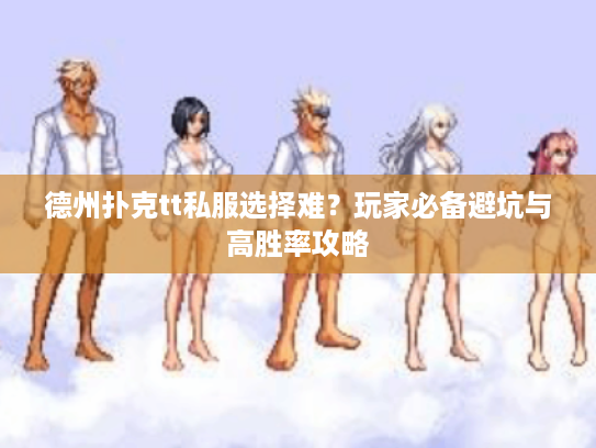 德州扑克tt私服选择难？玩家必备避坑与高胜率攻略