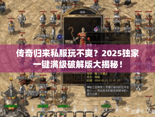 传奇归来私服玩不爽?2025独家一键满级破解版大揭秘! 传奇归来私服玩不爽?2025独家一键满级破解版大揭秘!